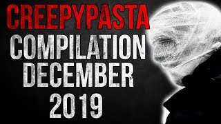 CREEPYPASTA COMPILATION  DECEMBER 2019