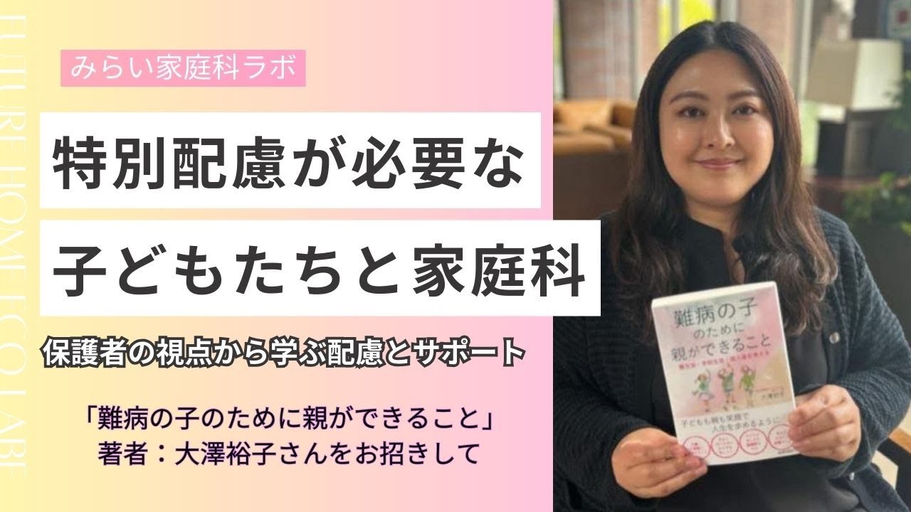 特別配慮が必要な子ども達と家庭科　～保護者の視点から学ぶ配慮とサポート  ～「難病の子のために親ができること」著者：大澤裕子さんをお迎えして～
