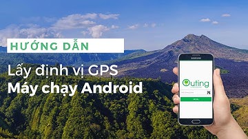 Hướng dẫn lấy tọa độ GPS bằng điện thoại di động Android cập nhật tháng 8.2020