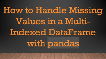 How to Handle Missing Values in a Multi-Indexed DataFrame with pandas