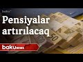 Azərbaycanda pensiyalar yenidən artırılacaq