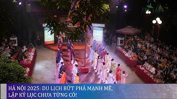 HÀ NỘI 2025: DU LỊCH BỨT PHÁ MẠNH MẼ, LẬP KỶ LỤC CHƯA TỪNG CÓ!