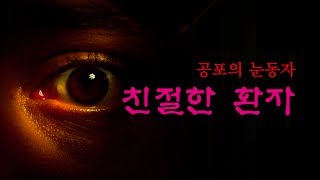 [공포의 눈동자] 친절한 환자 (무서운이야기/소름/공포)