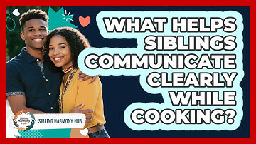 What Helps Siblings Communicate Clearly While Cooking? - Sibling Harmony Hub