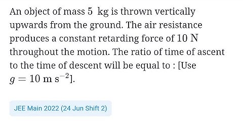 #jeemain2022 #kinematics An object of mass 5kg is thrown vertically upward from ground. The air