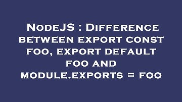 NodeJS : Difference between export const foo, export default foo and module.exports = foo