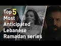 Top 5 Most Anticipated Lebanese Ramadan series