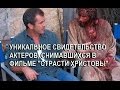 УНИКАЛЬНОЕ СВИДЕТЕЛЬСТВО АКТЕРОВ, СНИМАВШИХСЯ В ФИЛЬМЕ "СТРАСТИ ХРИСТОВЫ"