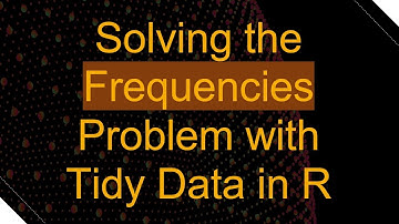 Solving the Frequencies Problem with Tidy Data in R