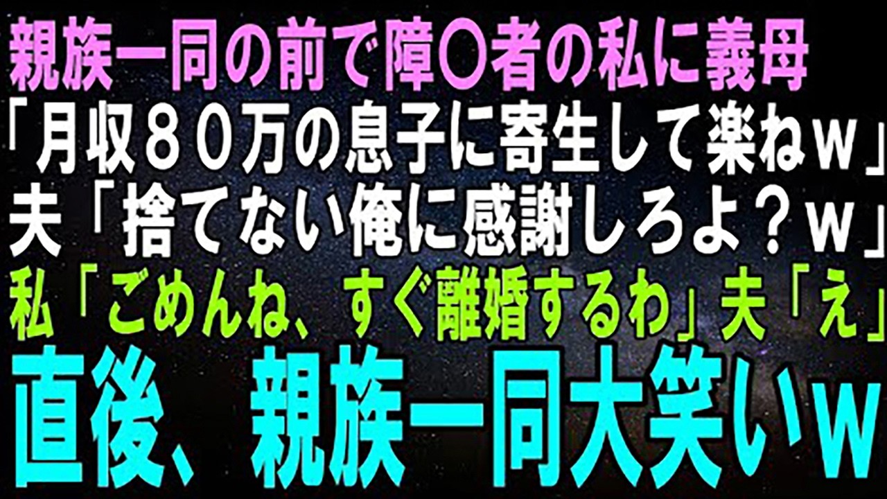 【スカッとする話】親族一同の前で障〇者の私に義母「月収80万の息子に寄生するだけの楽な人生ねｗ」夫「お前を捨てない俺に感謝しろよ？ｗ」私「なら離婚しましょ」夫「え」直後、親族一同大笑