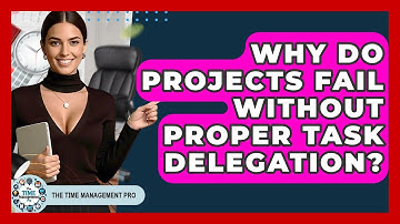 Why Do Projects Fail Without Proper Task Delegation? - The Time Management Pro