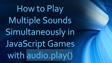 How to Play Multiple Sounds Simultaneously in JavaScript Games with audio.play()