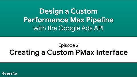 Design a Performance Max Pipeline - Episode 2: Creating a Custom PMax Interface