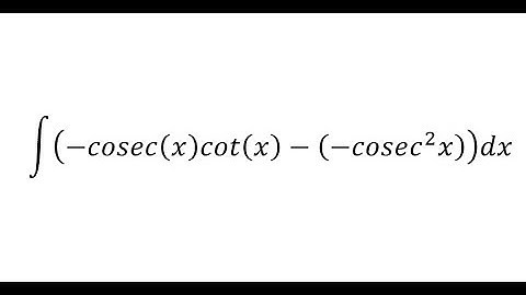 Calculus Help: Integral of (-cosec(x)cot(x)-(-cosec^2 x))dx