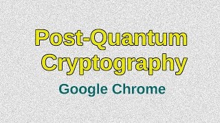 Google Chrome is experimenting with Post-Quantum Cryptography