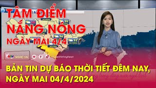 Bản tin Dự báo thời tiết đêm nay, ngày mai 04\/4\/2024: Tâm điểm nắng nóng ngày mai 4\/4