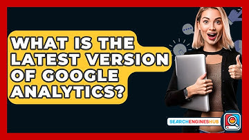 What Is The Latest Version Of Google Analytics? - SearchEnginesHub.com