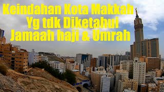 VIEW TERINDAH KOTA MAKKAH YANG JARANG DIKETAHUI JAMAAH HAJI & UMRAH