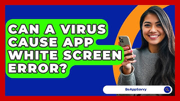 Can A Virus Cause App White Screen Error? - Be App Savvy