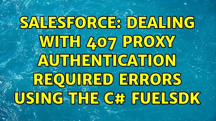 Salesforce: Dealing with 407 Proxy Authentication Required errors using the C# FuelSDK