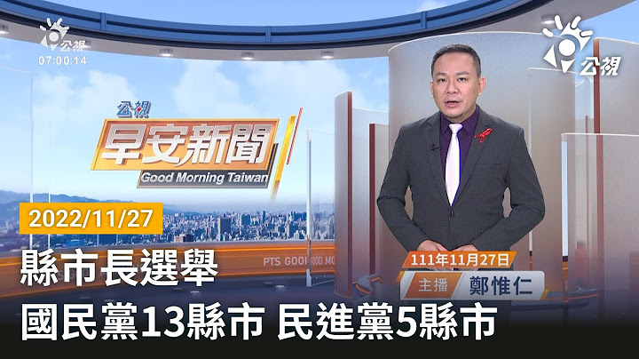 20221127 公视早安新闻 完整版｜县市长选举  国民党13县市 民进党5县市 - 天天要闻