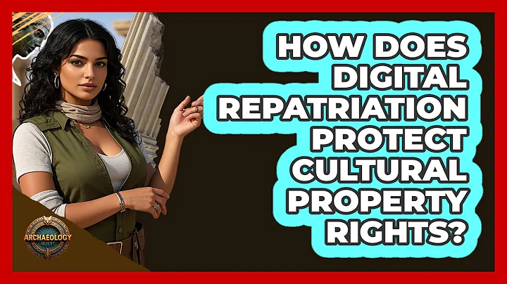 How Does Digital Repatriation Protect Cultural Property Rights? - Archaeology Quest
