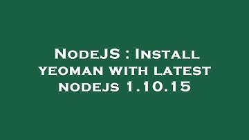 NodeJS : Install yeoman with latest nodejs 1.10.15