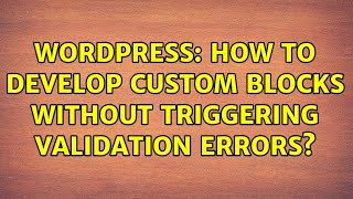 Wordpress: How to develop custom blocks without triggering validation errors (2 Solutions!!)