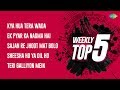 Weekly Top 5 | Kya Hua Tera | Ek Pyar Ka | Sajan re jhoot  | Sheesha Ho Ya | Teri Galliyon Mein