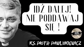 IDŹ DALEJ! NIE PODDAWAJ SIĘ ! - Ks. Piotr Pawlukiewicz