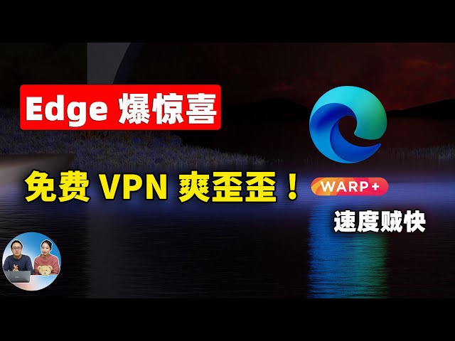 微软Edge浏览器爆惊喜！免费开启VPN功能，5G速度狂飙！CloudFlare流量无限免费，配合Warp+ 秒开4K/8K视频！！爽翻天 | 零度解说 class=