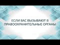 Если вас вызывают в правоохранительные органы (в полицию, Следственный комитет): ваши действия