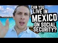 Can you LIVE IN MEXICO ON SOCIAL SECURITY in 2023?