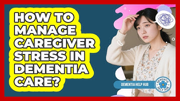 How To Manage Caregiver Stress in Dementia Care?