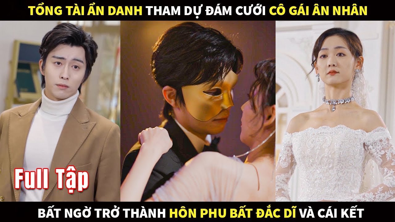 Tổng Tài ẩn danh tham dự đám cưới cô gái ân nhân, bất ngờ trở thành hôn phu bất đắc dĩ và cái kết
