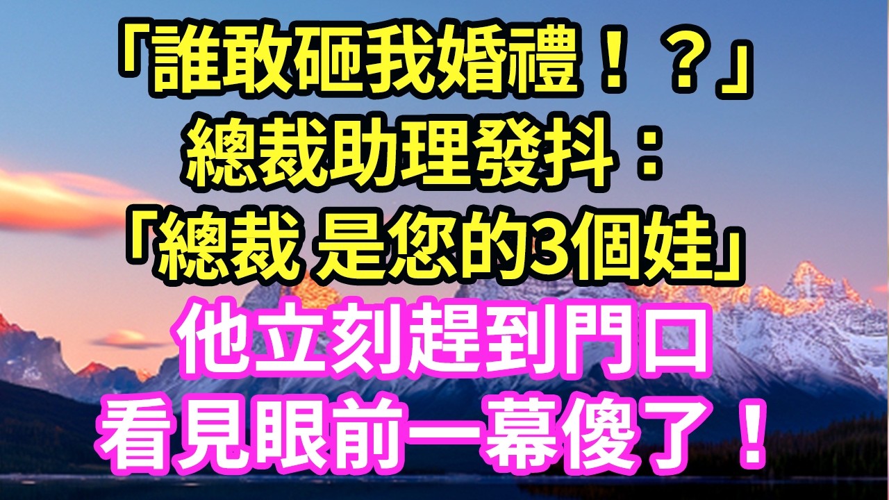 「誰敢砸我婚禮！？」總裁助理發抖：「總裁 是您的3個娃」他立刻趕到門口看見眼前一幕傻了！