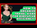 How To Organize Travel Visas For Executive Efficiency? - Etiquette for Executives
