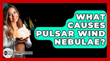 What Causes Pulsar Wind Nebulae? - Physics Frontier