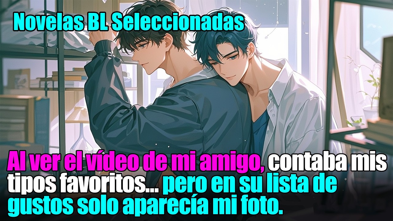 BL completo 📚Veo un vídeo de mi amigo y descubro que su tipo ideal… ¡soy yo!