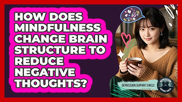 How Does Mindfulness Change Brain Structure To Reduce Negative Thoughts? - Depression Support Circle