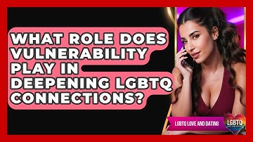 What Role Does Vulnerability Play In Deepening LGBTQ Connections? - LGBTQ Love and Dating