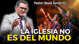 La Iglesia no es del mundo  Pastor David Gutiérrez