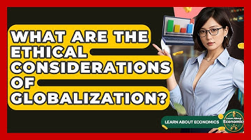 What Are The Ethical Considerations Of Globalization? - Learn About Economics