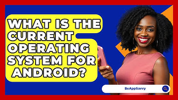 What Is The Current Operating System For   Android? - Be App Savvy