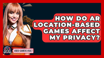 How Do AR Location-based Games Affect My Privacy? - Video Gamers Vault