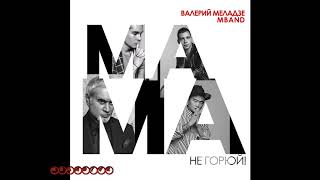 Валерий Меладзе и MBAND - Мама, не горюй! (Official Audio 2018)