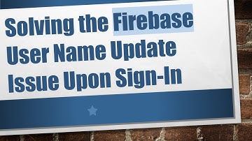 Solving the Firebase User Name Update Issue Upon Sign-In