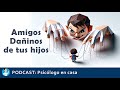 PODCAST: Título: Amistades Dañinas y cómo proteger a los hijos de ellas (Psicólogo en casa)