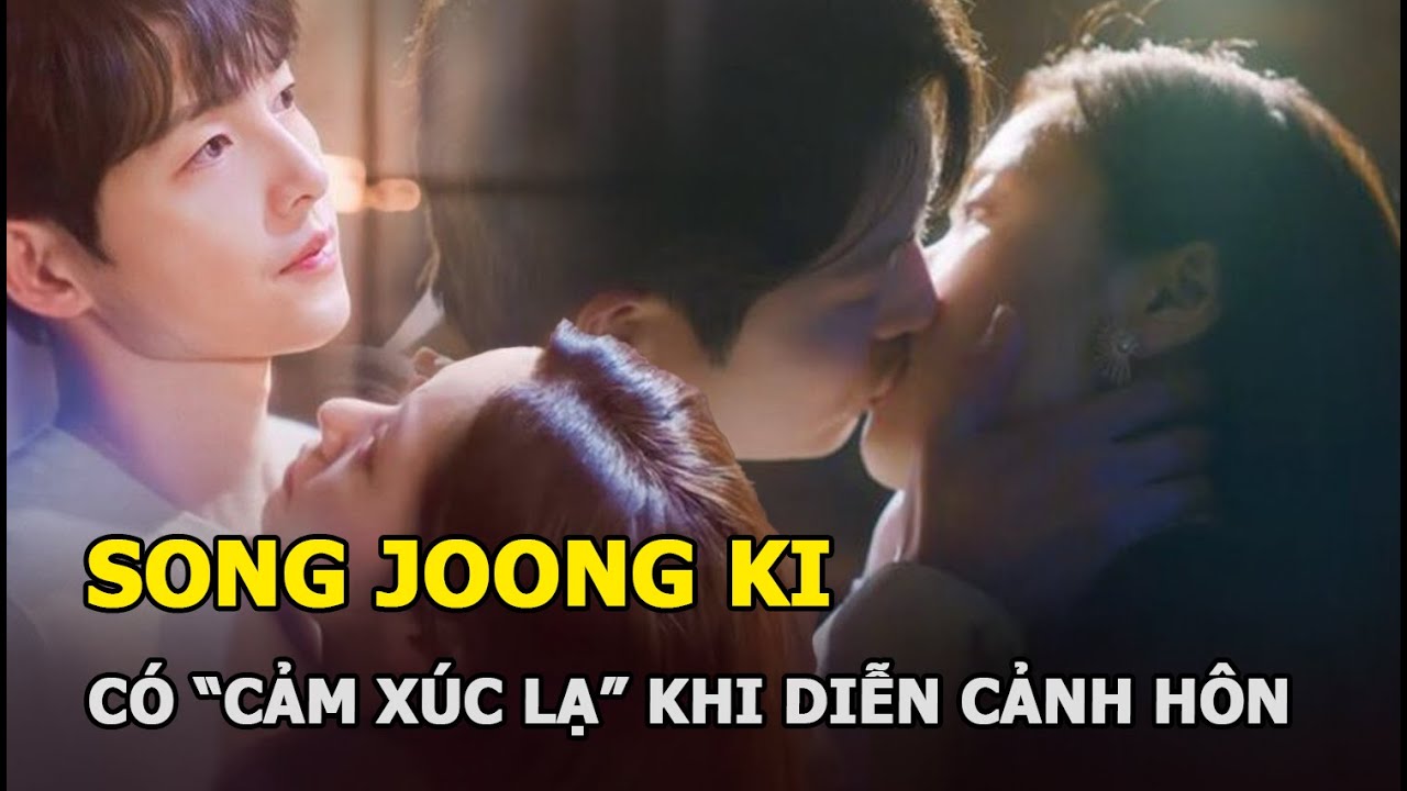 Song Joong Ki từng có “cảm xúc lạ” khi diễn cảnh hôn với 1 mỹ nhân, không phải là Song Hye Kyo
