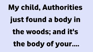 My child, Authorities just found a body in the woods: and it's the body of your....